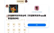 华信聊天软件安全吗（华信聊天软件app兼职是真的吗）