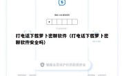 打电话下载萝卜密聊软件（打电话下载萝卜密聊软件安全吗）