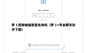 萝卜密聊被骗报警有用吗（萝卜+专业聊天软件下载）