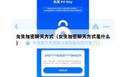 女生加密聊天方式（女生加密聊天方式是什么）