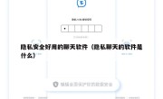 隐私安全好用的聊天软件（隐私聊天的软件是什么）