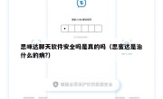 思咪达聊天软件安全吗是真的吗（思蜜达是治什么的病?）