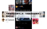 与蝙蝠类似的聊天工具（与蝙蝠类似的聊天工具叫什么）