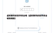 虚拟聊天的软件安全哦（虚拟聊天的软件安全哦有哪些）