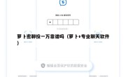 萝卜密聊投一万靠谱吗（萝卜+专业聊天软件）