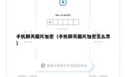 手机聊天图片加密（手机聊天图片加密怎么弄）