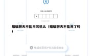 蝙蝠聊天不能用耳机么（蝙蝠聊天不能用了吗）