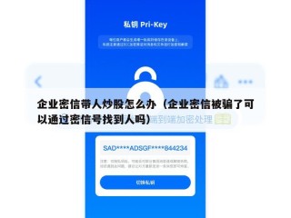 企业密信带人炒股怎么办（企业密信被骗了可以通过密信号找到人吗）