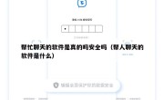帮忙聊天的软件是真的吗安全吗（帮人聊天的软件是什么）