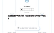 企业密信苹果系统（企业密信app是干啥的）
