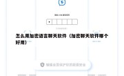 怎么用加密语言聊天软件（加密聊天软件哪个好用）
