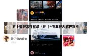 萝卜密聊怎样登录（萝卜+专业聊天软件安卓）
