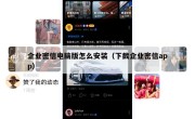 企业密信电脑版怎么安装（下截企业密信app）
