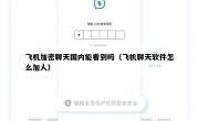 飞机加密聊天国内能看到吗（飞机聊天软件怎么加人）