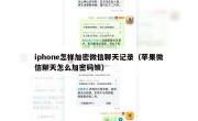 iphone怎样加密微信聊天记录（苹果微信聊天怎么加密码锁）