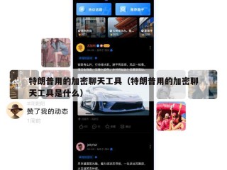 特朗普用的加密聊天工具（特朗普用的加密聊天工具是什么）