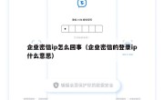 企业密信ip怎么回事（企业密信的登录ip什么意思）