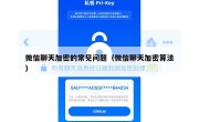 微信聊天加密的常见问题（微信聊天加密算法）