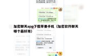 加密聊天app下载苹果手机（加密软件聊天哪个最好用）