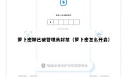 萝卜密聊已被管理员封禁（萝卜密怎么开启）