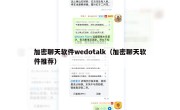 加密聊天软件wedotalk（加密聊天软件推荐）