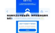 微信聊天怎么才能加密码（如何设置微信聊天加密）
