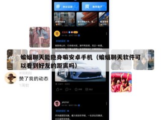 蝙蝠聊天能隐身嘛安卓手机（蝙蝠聊天软件可以看到好友的距离吗）