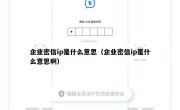 企业密信ip是什么意思（企业密信ip是什么意思啊）