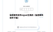 加密聊天软件signal之类的（加密聊天软件下载）