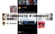 萝卜密聊百科大全下载（萝卜密聊百科大全下载安装）