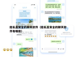 隐私且安全的聊天软件（隐私且安全的聊天软件有哪些）