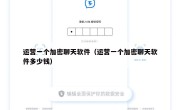 运营一个加密聊天软件（运营一个加密聊天软件多少钱）
