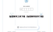 加密聊天工具下载（加密聊天软件下载）
