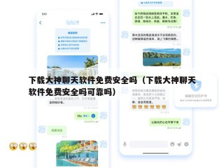 下载大神聊天软件免费安全吗（下载大神聊天软件免费安全吗可靠吗）