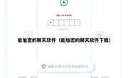 能加密的聊天软件（能加密的聊天软件下载）