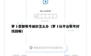 萝卜密聊账号被封怎么办（萝卜玩平台账号好找回嘛）