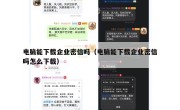 电脑能下载企业密信吗（电脑能下载企业密信吗怎么下载）