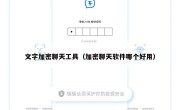 文字加密聊天工具（加密聊天软件哪个好用）