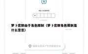 萝卜密聊由于角色限制（萝卜密聊角色限制是什么意思）