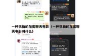 一种很新的加密聊天电影（一种很新的加密聊天电影叫什么）
