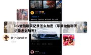 ios微信聊天记录怎么加密（苹果微信聊天记录怎么加密）