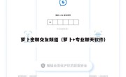 萝卜密聊交友频道（萝卜+专业聊天软件）