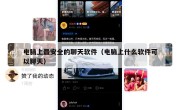 电脑上最安全的聊天软件（电脑上什么软件可以聊天）