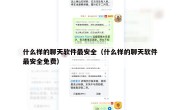 什么样的聊天软件最安全（什么样的聊天软件最安全免费）