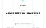 蝙蝠加密聊天是军人专用（用蝙蝠聊天安全吗）