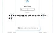 萝卜密聊id查询官网（萝卜+专业聊天软件安卓）