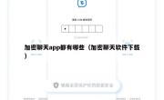 加密聊天app都有哪些（加密聊天软件下载）