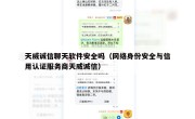 天威诚信聊天软件安全吗（网络身份安全与信用认证服务商天威诚信）