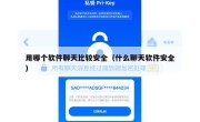 用哪个软件聊天比较安全（什么聊天软件安全）