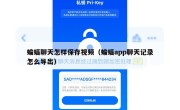 蝙蝠聊天怎样保存视频（蝙蝠app聊天记录怎么导出）